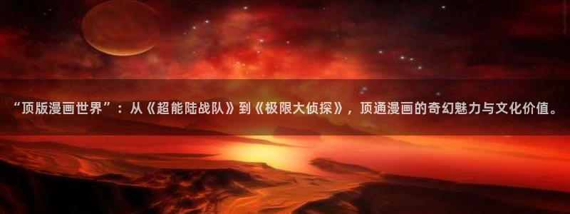 亲亲漫画网免费观看下拉式：“顶版漫画世界”：从《超能陆战队》到《极限大侦探》，顶通漫画的奇幻魅力与文化价值。